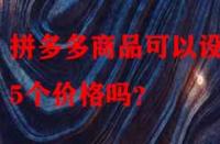 拼多多商品可以設(shè)置5個(gè)價(jià)格嗎？
