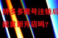 拼多多賬號注銷后還能重新開店嗎？