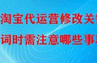 淘寶代運營修改關鍵詞時需注意哪些事項？