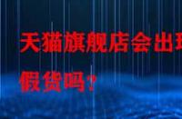 天貓旗艦店會出現假貨嗎？