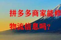拼多多商家能修改物流信息嗎？