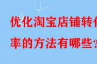 優(yōu)化淘寶店鋪轉(zhuǎn)化率的方法有哪些？