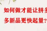 如何做才能讓拼多多新品更快起量？