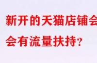 新開的天貓店鋪會(huì)不會(huì)有流量扶持？