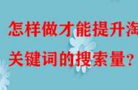 怎樣做才能提升淘寶關(guān)鍵詞的搜索量？