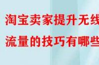 淘寶賣家提升無(wú)線端流量的技巧有哪些？