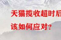 天貓攬收超時(shí)后該如何應(yīng)對(duì)？