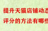 提升天貓店鋪動態(tài)評分的方法有哪些？
