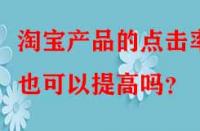 淘寶產(chǎn)品的點(diǎn)擊率也可以提高嗎？