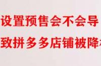 設置預售會不會導致拼多多店鋪被降權？