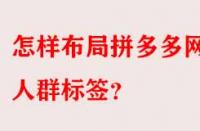 怎樣布局拼多多網(wǎng)店人群標(biāo)簽？