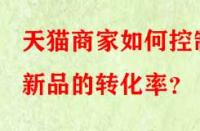 天貓商家如何控制新品的轉化率？