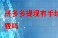 拼多多提現(xiàn)有手續(xù)費(fèi)嗎？除了這個還有別的費(fèi)用嗎？