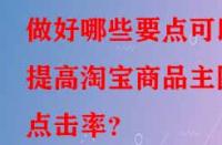 做好哪些要點可以提高淘寶商品主圖點擊率？