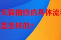 天貓抽檢的具體流程是怎樣的？