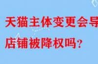 天貓主體變更會(huì)導(dǎo)致店鋪被降權(quán)嗎？