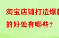 淘寶店鋪打造爆款的好處有哪些？