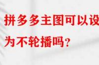 拼多多主圖可以設(shè)置為不輪播嗎？
