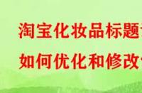 淘寶化妝品標題該如何優(yōu)化和修改？