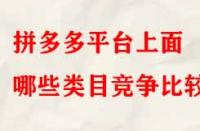 拼多多平臺(tái)上面哪些類目競(jìng)爭(zhēng)比較小？