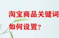 淘寶商品關(guān)鍵詞如何設(shè)置？