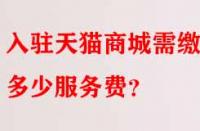 入駐天貓商城需繳納多少服務(wù)費(fèi)？