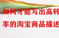 如何才能寫出高轉(zhuǎn)化率的淘寶商品描述？