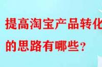 提高淘寶產(chǎn)品轉(zhuǎn)化率的思路有哪些？