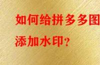 如何給拼多多圖片添加水印？