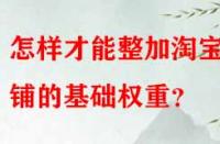 怎樣才能整加淘寶店鋪的基礎(chǔ)權(quán)重？