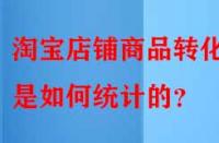 淘寶店鋪商品轉(zhuǎn)化率是如何統(tǒng)計(jì)的？
