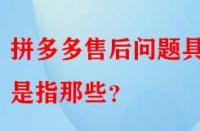拼多多售后問題具體是指那些？