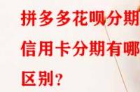 拼多多花唄分期和信用卡分期有哪些區(qū)別？