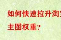 如何快速拉升淘寶主圖權(quán)重？