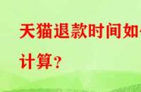 天貓退款時間如何計算？