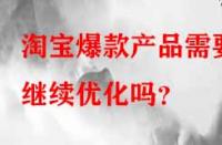 淘寶爆款產(chǎn)品需要繼續(xù)優(yōu)化嗎？
