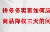 拼多多賣家如何應對商品降權三天的問題？