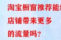 淘寶櫥窗推薦能給店鋪帶來更多的流量嗎？