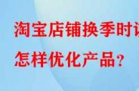 淘寶店鋪換季時該怎樣優(yōu)化產(chǎn)品？