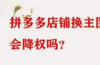 拼多多店鋪換主圖會降權(quán)嗎？