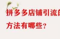拼多多店鋪引流的方法有哪些？