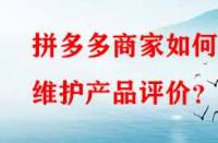 拼多多商家如何維護(hù)產(chǎn)品評價(jià)？