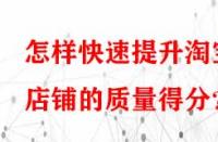 怎樣快速提升淘寶店鋪的質(zhì)量得分？