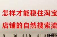 怎樣才能穩(wěn)住淘寶店鋪的自然搜索流量？