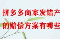 拼多多商家發(fā)錯產(chǎn)品的賠償方案有哪些？
