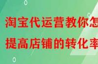 淘寶代運(yùn)營(yíng)教你怎樣提高店鋪的轉(zhuǎn)化率？