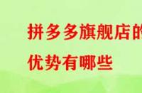 拼多多旗艦店的優(yōu)勢有哪些？流量大不大？