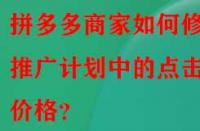 拼多多商家如何修改推廣計(jì)劃中的點(diǎn)擊價(jià)格？