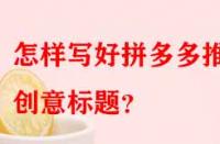 怎樣寫好拼多多推廣創(chuàng)意標題？