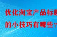 優(yōu)化淘寶產(chǎn)品標(biāo)題的小技巧有哪些？